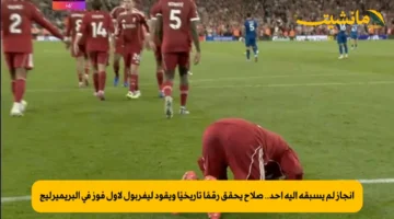 إنجاز لم يسبقه إليه أحد.. صلاح يحقق رقمًا تاريخيًا ويقود ليفربول لأول فوز في البريميرليج